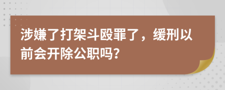 涉嫌了打架斗殴罪了，缓刑以前会开除公职吗？