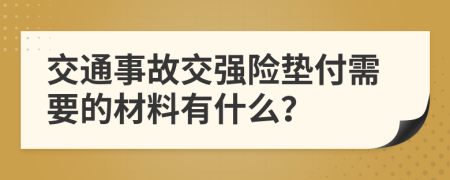 交通事故交强险垫付需要的材料有什么？