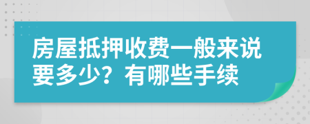 房屋抵押收费一般来说要多少？有哪些手续