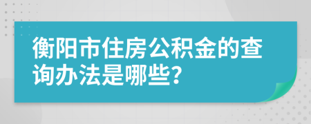 衡阳市住房公积金的查询办法是哪些？