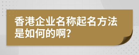 香港企业名称起名方法是如何的啊？