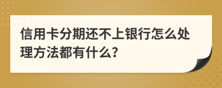 信用卡分期还不上银行怎么处理方法都有什么？