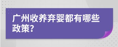 广州收养弃婴都有哪些政策？