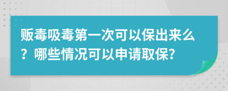 贩毒吸毒第一次可以保出来么？哪些情况可以申请取保？