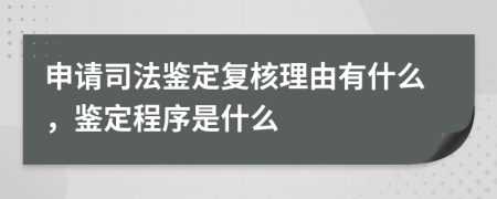 申请司法鉴定复核理由有什么，鉴定程序是什么