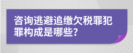 咨询逃避追缴欠税罪犯罪构成是哪些？