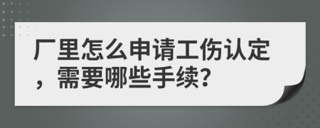 厂里怎么申请工伤认定，需要哪些手续？