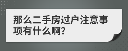 那么二手房过户注意事项有什么啊？