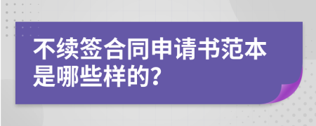 不续签合同申请书范本是哪些样的？