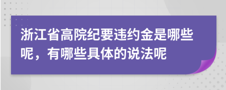 浙江省高院纪要违约金是哪些呢，有哪些具体的说法呢