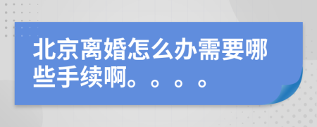 北京离婚怎么办需要哪些手续啊。。。。