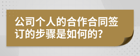 公司个人的合作合同签订的步骤是如何的？