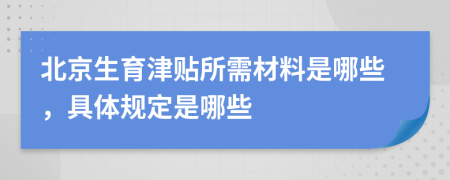 北京生育津贴所需材料是哪些，具体规定是哪些