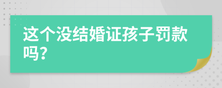 这个没结婚证孩子罚款吗？