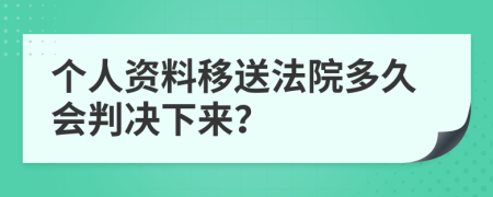 个人资料移送法院多久会判决下来？