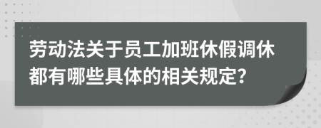 劳动法关于员工加班休假调休都有哪些具体的相关规定？