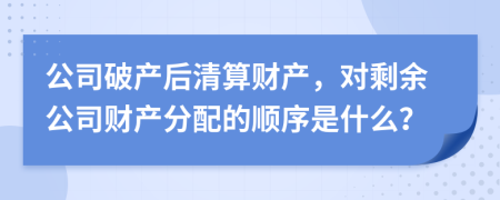 公司破产后清算财产，对剩余公司财产分配的顺序是什么？