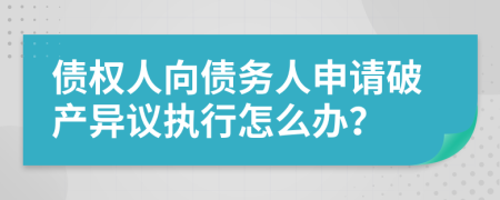 债权人向债务人申请破产异议执行怎么办？