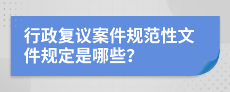 行政复议案件规范性文件规定是哪些？