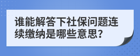 谁能解答下社保问题连续缴纳是哪些意思？