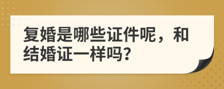 复婚是哪些证件呢，和结婚证一样吗？