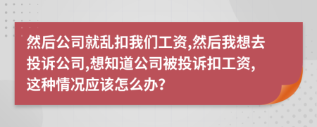 然后公司就乱扣我们工资,然后我想去投诉公司,想知道公司被投诉扣工资,这种情况应该怎么办？