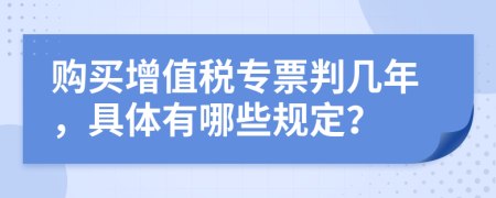 购买增值税专票判几年，具体有哪些规定？