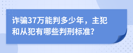 诈骗37万能判多少年，主犯和从犯有哪些判刑标准？