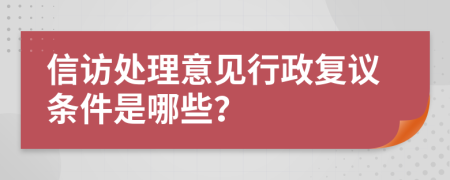 信访处理意见行政复议条件是哪些？