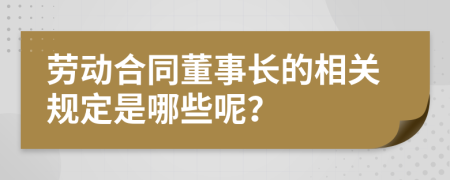 劳动合同董事长的相关规定是哪些呢？