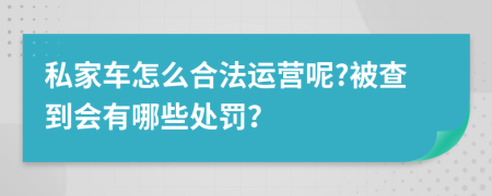 私家车怎么合法运营呢?被查到会有哪些处罚？