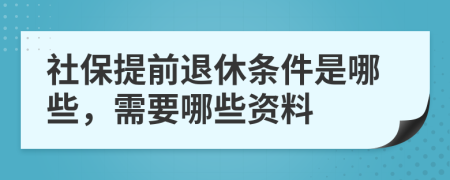 社保提前退休条件是哪些，需要哪些资料