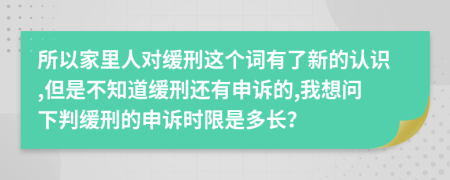 所以家里人对缓刑这个词有了新的认识,但是不知道缓刑还有申诉的,我想问下判缓刑的申诉时限是多长？