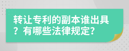 转让专利的副本谁出具？有哪些法律规定？