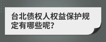 台北债权人权益保护规定有哪些呢？