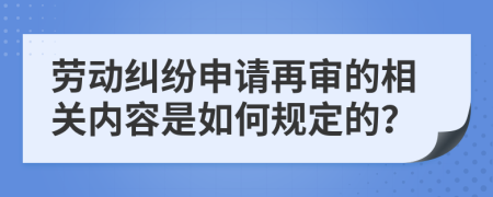 劳动纠纷申请再审的相关内容是如何规定的？