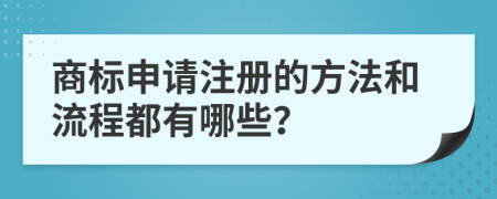 商标申请注册的方法和流程都有哪些？