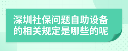 深圳社保问题自助设备的相关规定是哪些的呢