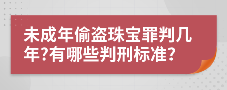 未成年偷盗珠宝罪判几年?有哪些判刑标准?