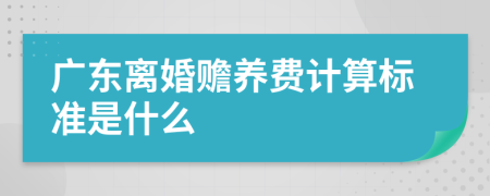 广东离婚赡养费计算标准是什么