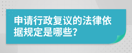 申请行政复议的法律依据规定是哪些？