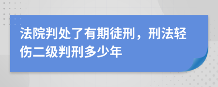 法院判处了有期徒刑，刑法轻伤二级判刑多少年