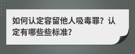 如何认定容留他人吸毒罪？认定有哪些些标准？