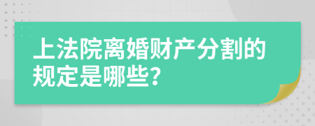 上法院离婚财产分割的规定是哪些？