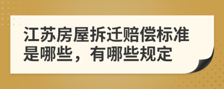 江苏房屋拆迁赔偿标准是哪些，有哪些规定