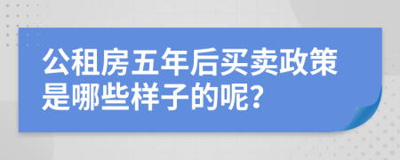 公租房五年后买卖政策是哪些样子的呢？