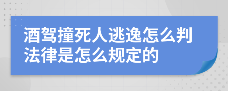 酒驾撞死人逃逸怎么判法律是怎么规定的