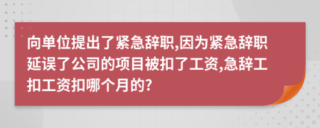 向单位提出了紧急辞职,因为紧急辞职延误了公司的项目被扣了工资,急辞工扣工资扣哪个月的?