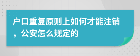 户口重复原则上如何才能注销，公安怎么规定的