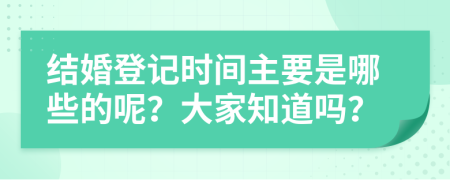 结婚登记时间主要是哪些的呢？大家知道吗？